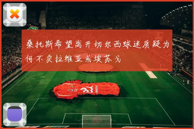 桑托斯希望离开切尔西球迷质疑为何不卖拉维亚或埃苏戈