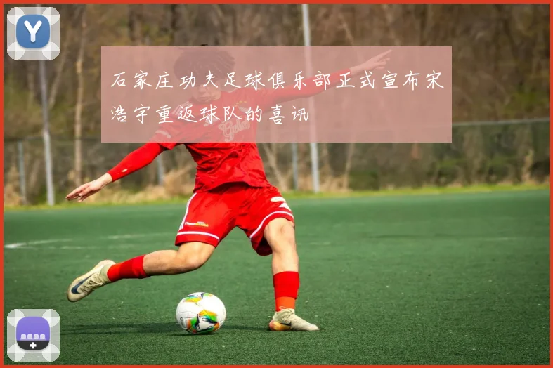 石家庄功夫足球俱乐部正式宣布宋浩宇重返球队的喜讯