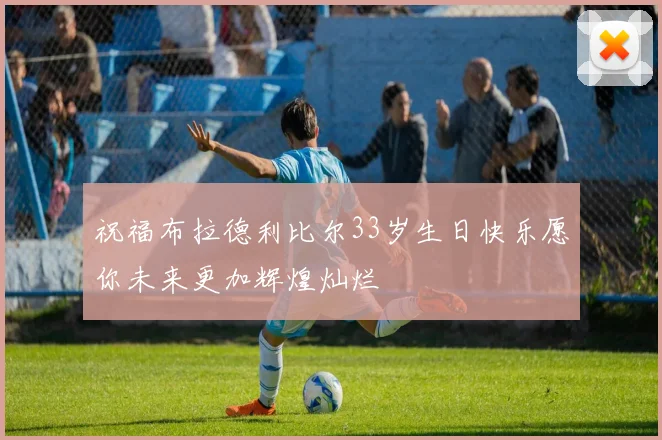 祝福布拉德利比尔33岁生日快乐愿你未来更加辉煌灿烂