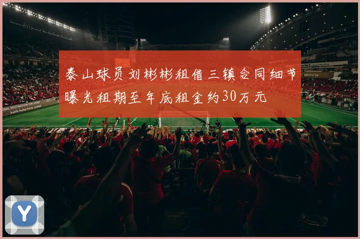 泰山球员刘彬彬租借三镇合同细节曝光租期至年底租金约30万元