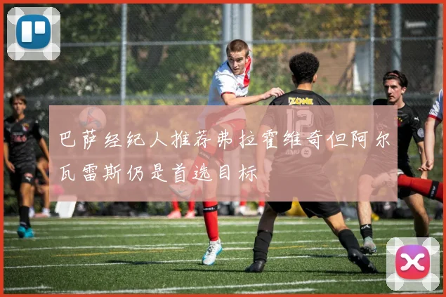 巴萨经纪人推荐弗拉霍维奇但阿尔瓦雷斯仍是首选目标