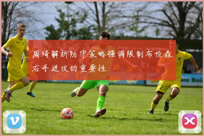 周琦解析防守策略强调限制布伦森右手进攻的重要性
