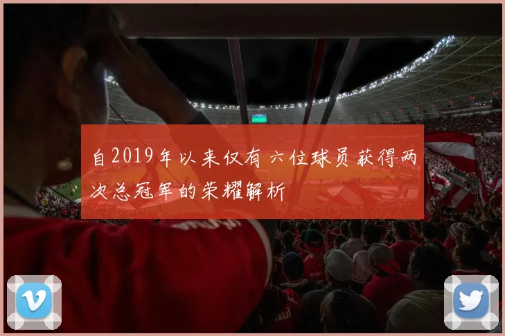 自2019年以来仅有六位球员获得两次总冠军的荣耀解析