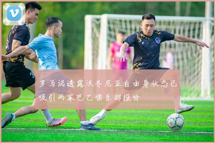 罗马诺透露沃齐尼亚自由身状态已吸引两家巴乙俱乐部报价