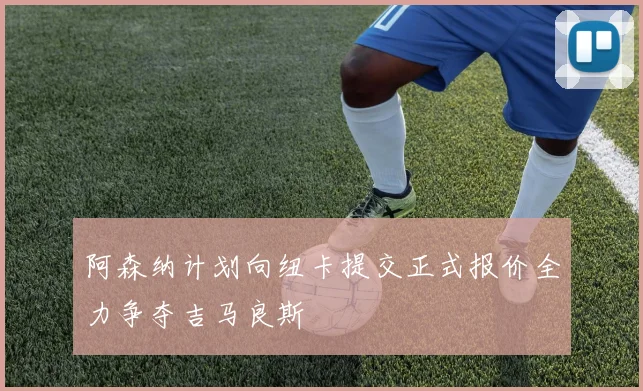 阿森纳计划向纽卡提交正式报价全力争夺吉马良斯